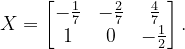 \dpi{120} X=\begin{bmatrix} -\frac{1}{7} & -\frac{2}{7} &\frac{4}{7} \\ 1& 0 & -\frac{1}{2} \end{bmatrix}.